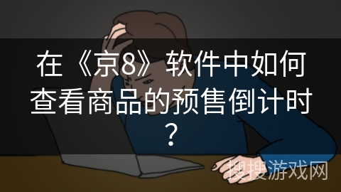 在《京8》软件中如何查看商品的预售倒计时? 在《京8》软件中如何查看商品的预售倒计时?