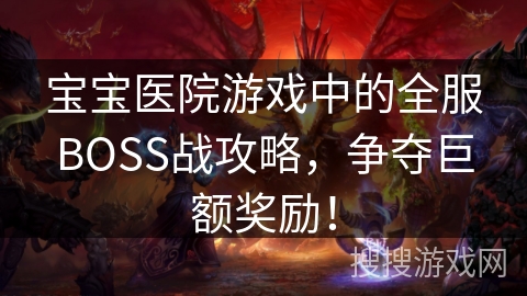 宝宝医院游戏中的全服BOSS战攻略,争夺巨额奖励! 宝宝医院游戏中的全服BOSS战攻略,争夺巨额奖励!