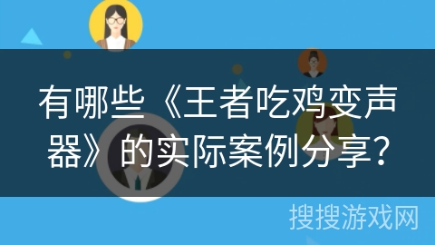 有哪些《王者吃鸡变声器》的实际案例分享? 有哪些《王者吃鸡变声器》的实际案例分享?