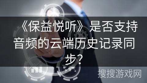 《保益悦听》是否支持音频的云端历史记录同步？