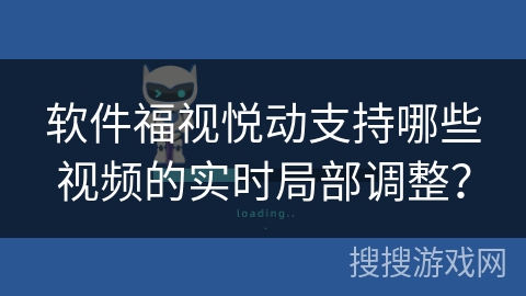 软件福视悦动支持哪些视频的实时局部调整? 软件福视悦动支持哪些视频的实时局部调整?