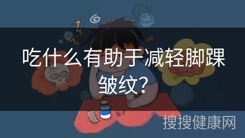 吃什么有助于减轻脚踝皱纹？