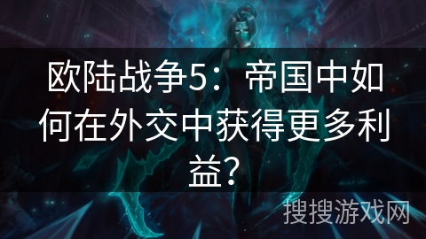 欧陆战争5:帝国中如何在外交中获得更多利益? 欧陆战争5:帝国中如何在外交中获得更多利益?