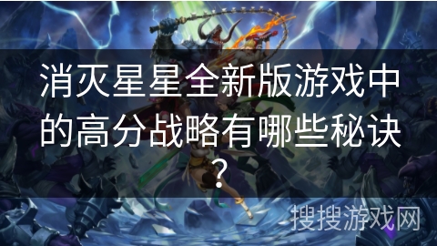 消灭星星全新版游戏中的高分战略有哪些秘诀？