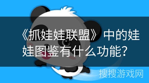 《抓娃娃联盟》中的娃娃图鉴有什么功能? 《抓娃娃联盟》中的娃娃图鉴有什么功能?