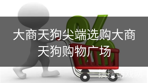 大商天狗尖端选购大商天狗购物广场