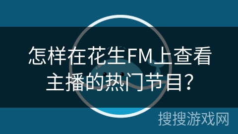 怎样在花生FM上查看主播的热门节目？
