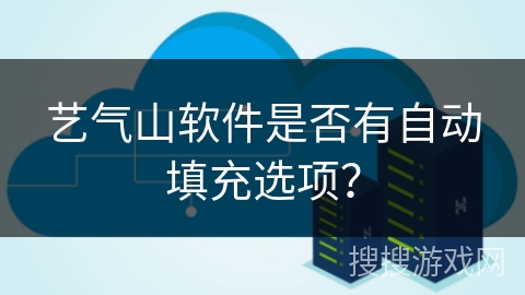 艺气山软件是否有自动填充选项？