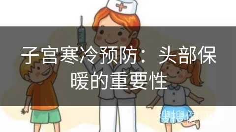 子宫寒冷预防：头部保暖的重要性