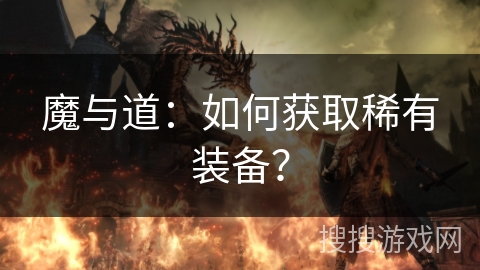 魔与道:如何获取稀有装备? 魔与道:如何获取稀有装备?