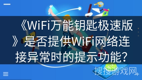《WiFi万能钥匙极速版》是否提供WiFi网络连接异常时的提示功能? 《WiFi万能钥匙极速版》是否提供WiFi网络连接异常时的提示功能?