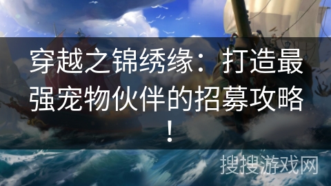 穿越之锦绣缘：打造最强宠物伙伴的招募攻略！
