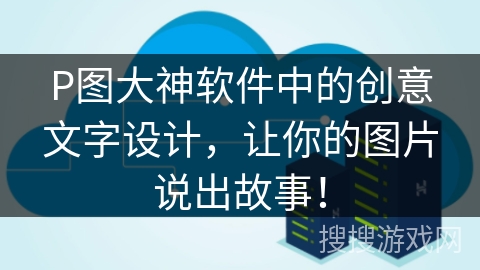 P图大神软件中的创意文字设计，让你的图片说出故事！