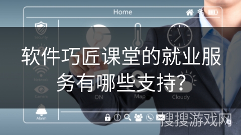 软件巧匠课堂的就业服务有哪些支持？