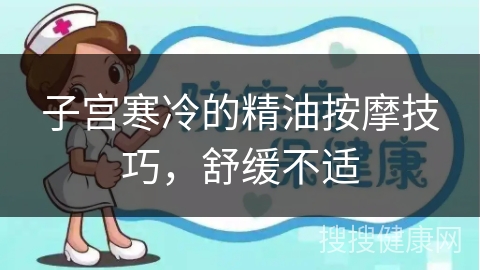 子宫寒冷的精油按摩技巧，舒缓不适