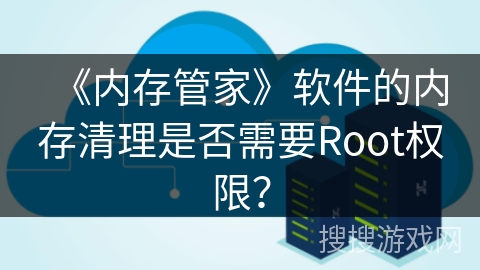 《内存管家》软件的内存清理是否需要Root权限？