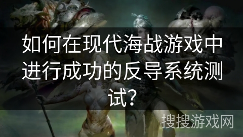 如何在现代海战游戏中进行成功的反导系统测试？