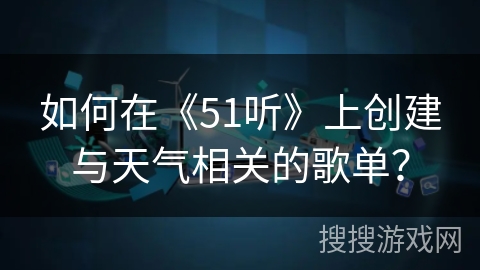 如何在《51听》上创建与天气相关的歌单? 如何在《51听》上创建与天气相关的歌单?