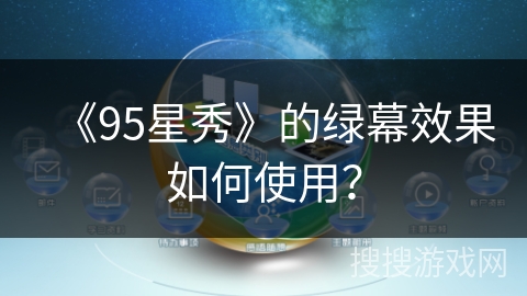 《95星秀》的绿幕效果如何使用? 《95星秀》的绿幕效果如何使用?