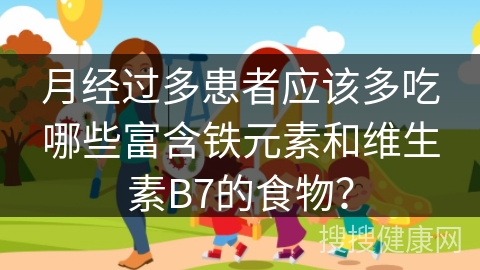 月经过多患者应该多吃哪些富含铁元素和维生素B7的食物？