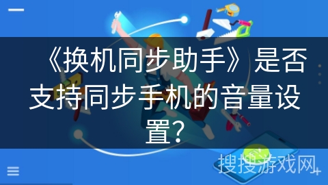 《换机同步助手》是否支持同步手机的音量设置？