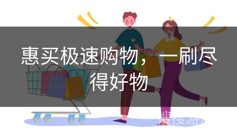 惠买极速购物,一刷尽得好物