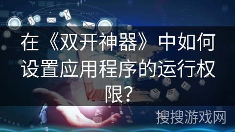 在《双开神器》中如何设置应用程序的运行权限？