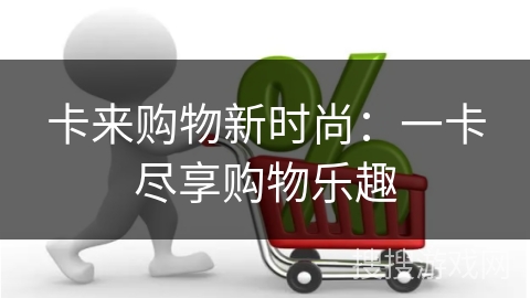 卡来购物新时尚:一卡尽享购物乐趣