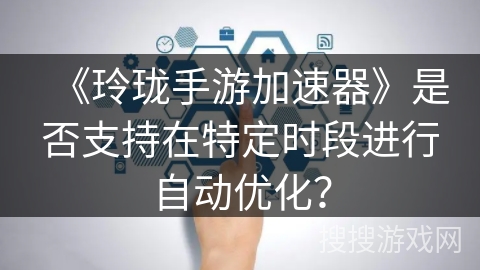 《玲珑手游加速器》是否支持在特定时段进行自动优化？