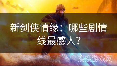 新剑侠情缘:哪些剧情线最感人? 新剑侠情缘:哪些剧情线最感人?