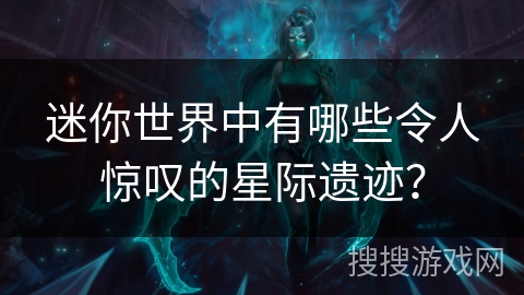 迷你世界中有哪些令人惊叹的星际遗迹? 迷你世界中有哪些令人惊叹的星际遗迹?