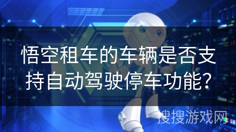 悟空租车的车辆是否支持自动驾驶停车功能？