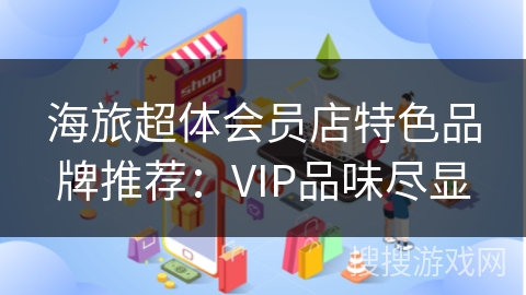 海旅超体会员店特色品牌推荐：VIP品味尽显