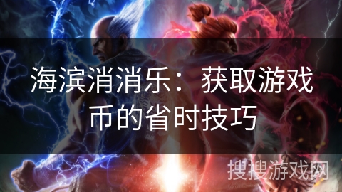 海滨消消乐:获取游戏币的省时技巧 海滨消消乐:获取游戏币的省时技巧