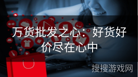 万货批发之心：好货好价尽在心中