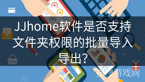 JJhome软件是否支持文件夹权限的批量导入导出? JJhome软件是否支持文件夹权限的批量导入导出?