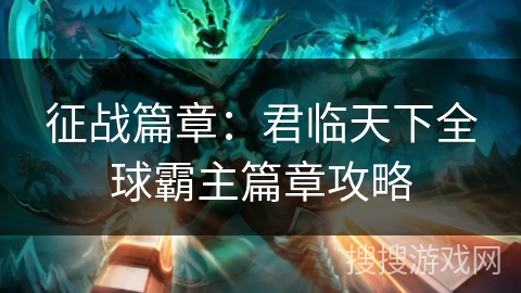 征战篇章：君临天下全球霸主篇章攻略