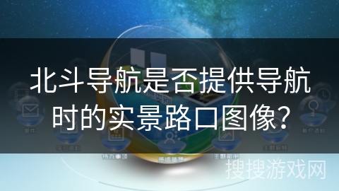 北斗导航是否提供导航时的实景路口图像？