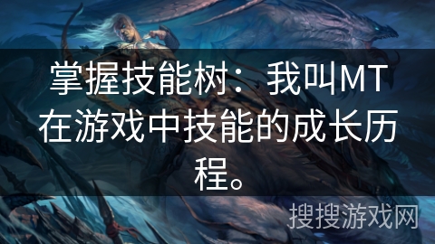 掌握技能树：我叫MT在游戏中技能的成长历程。