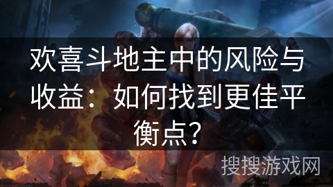 欢喜斗地主中的风险与收益：如何找到更佳平衡点？
