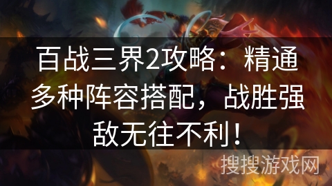 百战三界2攻略:精通多种阵容搭配,战胜强敌无往不利! 百战三界2攻略:精通多种阵容搭配,战胜强敌无往不利!