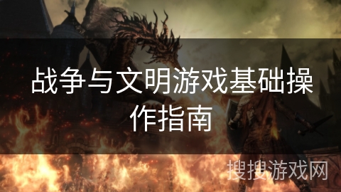 战争与文明游戏基础操作指南