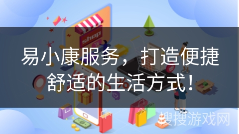易小康服务，打造便捷舒适的生活方式！