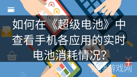 如何在《超级电池》中查看手机各应用的实时电池消耗情况？