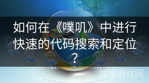 如何在《噗叽》中进行快速的代码搜索和定位？