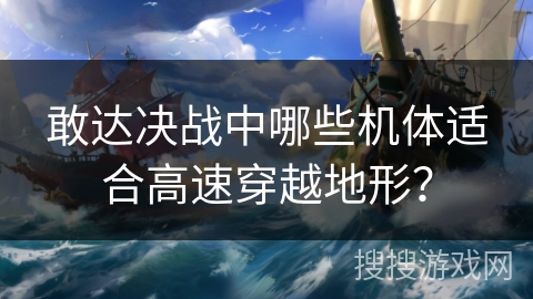 敢达决战中哪些机体适合高速穿越地形? 敢达决战中哪些机体适合高速穿越地形?