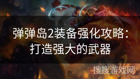 弹弹岛2装备强化攻略:打造强大的武器 弹弹岛2装备强化攻略:打造强大的武器