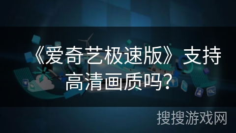 《爱奇艺极速版》支持高清画质吗? 《爱奇艺极速版》支持高清画质吗?