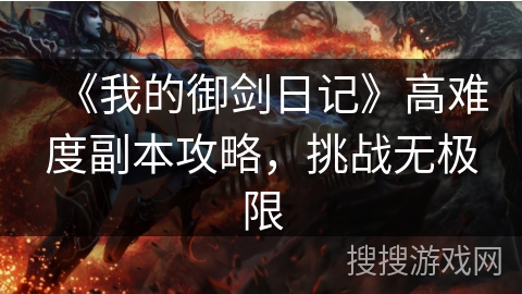 《我的御剑日记》高难度副本攻略,挑战无极限 《我的御剑日记》高难度副本攻略,挑战无极限