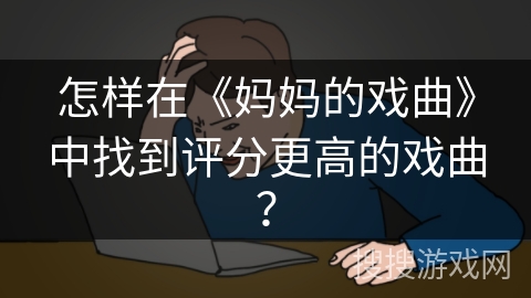 怎样在《妈妈的戏曲》中找到评分更高的戏曲？